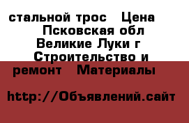 стальной трос › Цена ­ 35 - Псковская обл., Великие Луки г. Строительство и ремонт » Материалы   